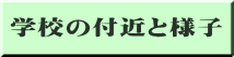 学校の付近と様子